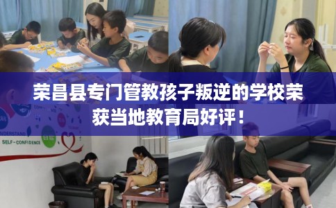 荣昌县专门管教孩子叛逆的学校荣获当地教育局好评！