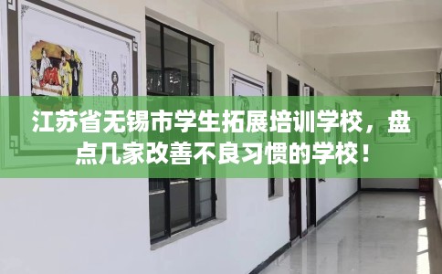 江苏省无锡市学生拓展培训学校，盘点几家改善不良习惯的学校！