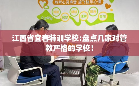 江西省宜春特训学校:盘点几家对管教严格的学校! 江西省宜春特训学校:盘点几家对管教严格的学校!