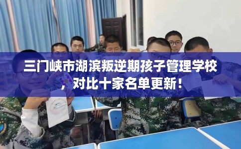 三门峡市湖滨叛逆期孩子管理学校，对比十家名单更新！