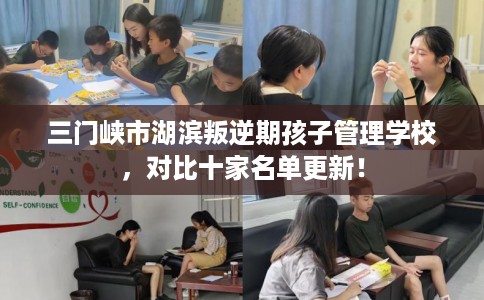 三门峡市湖滨叛逆期孩子管理学校，对比十家名单更新！