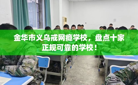 金华市义乌戒网瘾学校，盘点十家正规可靠的学校！