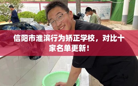 信阳市淮滨行为矫正学校，对比十家名单更新！