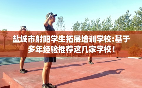 盐城市射阳学生拓展培训学校:基于多年经验推荐这几家学校！