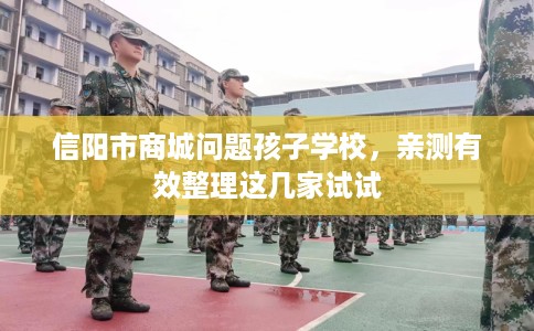 信阳市商城问题孩子学校,亲测有效整理这几家试试 信阳市商城问题孩子学校,亲测有效整理这几家试试