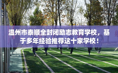 温州市泰顺全封闭励志教育学校，基于多年经验推荐这十家学校！
