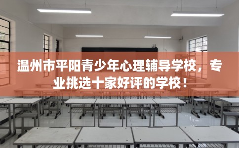 温州市平阳青少年心理辅导学校，专业挑选十家好评的学校！
