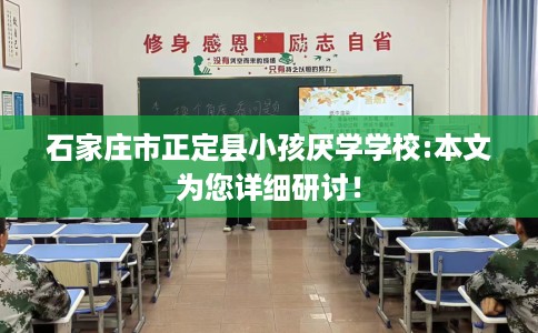 石家庄市正定县小孩厌学学校:本文为您详细研讨! 石家庄市正定县小孩厌学学校:本文为您详细研讨!