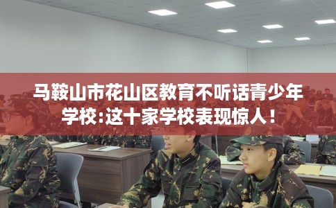 马鞍山市花山区教育不听话青少年学校:这十家学校表现惊人！