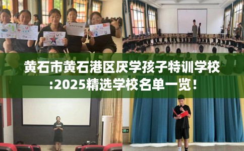黄石市黄石港区厌学孩子特训学校:2025精选学校名单一览! 黄石市黄石港区厌学孩子特训学校:2025精选学校名单一览!