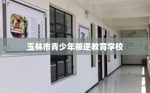 玉林市青少年叛逆教育学校