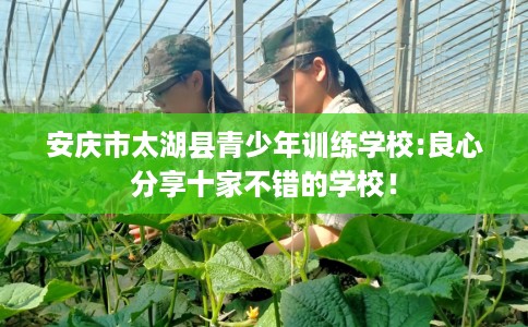 安庆市太湖县青少年训练学校:良心分享十家不错的学校! 安庆市太湖县青少年训练学校:良心分享十家不错的学校!