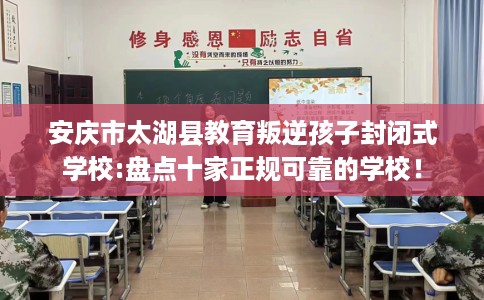 安庆市太湖县教育叛逆孩子封闭式学校:盘点十家正规可靠的学校！
