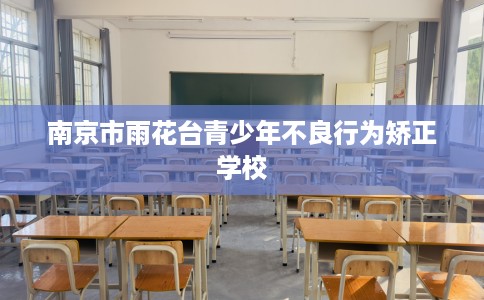 南京市雨花台青少年不良行为矫正学校