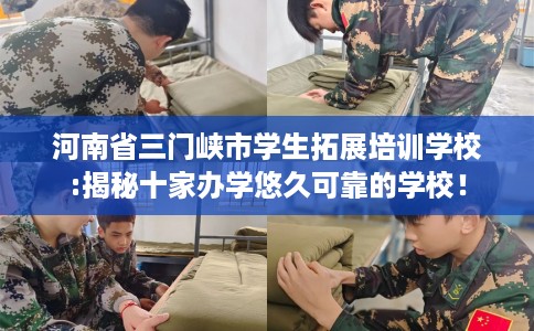 河南省三门峡市学生拓展培训学校:揭秘十家办学悠久可靠的学校! 河南省三门峡市学生拓展培训学校:揭秘十家办学悠久可靠的学校!