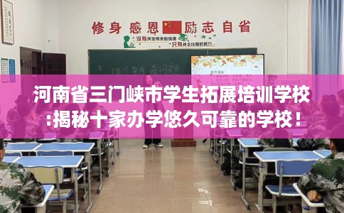 河南省三门峡市学生拓展培训学校:揭秘十家办学悠久可靠的学校! 河南省三门峡市学生拓展培训学校:揭秘十家办学悠久可靠的学校!