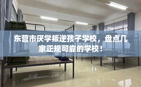 东营市厌学叛逆孩子学校,盘点几家正规可靠的学校! 东营市厌学叛逆孩子学校,盘点几家正规可靠的学校!