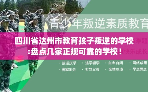 四川省达州市教育孩子叛逆的学校:盘点几家正规可靠的学校！