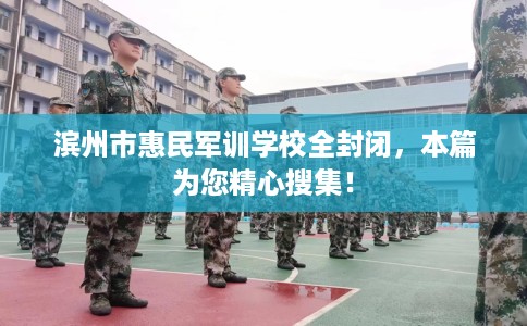 滨州市惠民军训学校全封闭,本篇为您精心搜集! 滨州市惠民军训学校全封闭,本篇为您精心搜集!