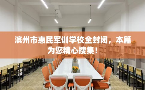 滨州市惠民军训学校全封闭，本篇为您精心搜集！