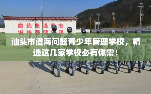 汕头市澄海问题青少年管理学校,精选这几家学校必有你需! 汕头市澄海问题青少年管理学校,精选这几家学校必有你需!