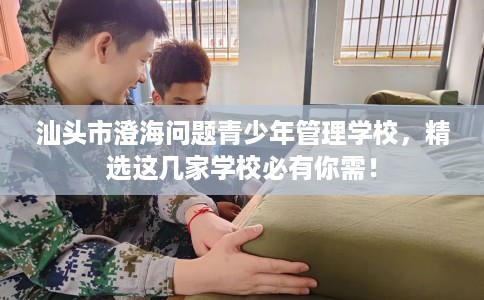 汕头市澄海问题青少年管理学校，精选这几家学校必有你需！