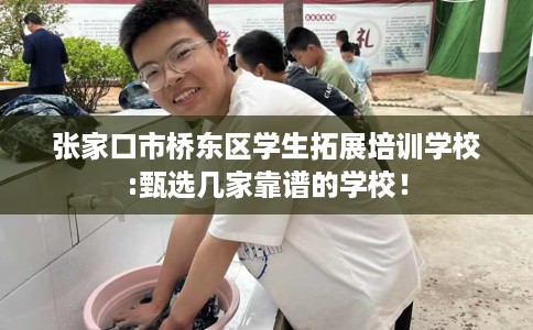 张家口市桥东区学生拓展培训学校:甄选几家靠谱的学校! 张家口市桥东区学生拓展培训学校:甄选几家靠谱的学校!