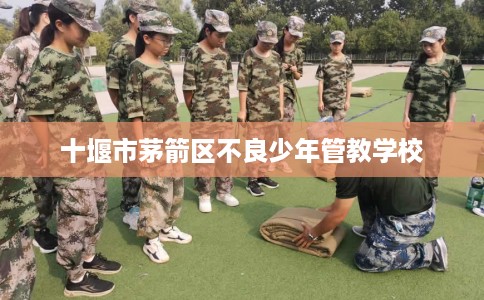 十堰市茅箭区不良少年管教学校