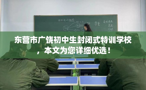 东营市广饶初中生封闭式特训学校，本文为您详细优选！