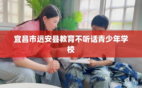 宜昌市远安县教育不听话青少年学校