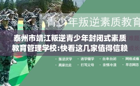 泰州市靖江叛逆青少年封闭式素质教育管理学校:快看这几家值得信赖的学校！