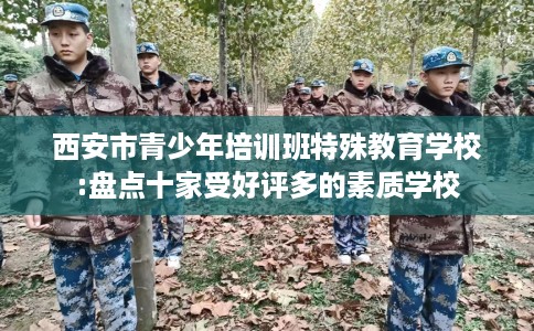 西安市青少年培训班特殊教育学校:盘点十家受好评多的素质学校 西安市青少年培训班特殊教育学校:盘点十家受好评多的素质学校