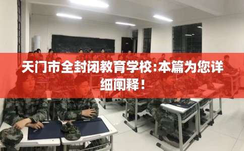 天门市全封闭教育学校:本篇为您详细阐释! 天门市全封闭教育学校:本篇为您详细阐释!