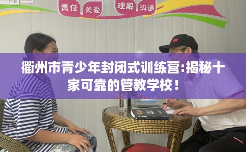 衢州市青少年封闭式训练营:揭秘十家可靠的管教学校！