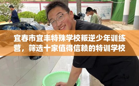宜春市宜丰特殊学校叛逆少年训练营,筛选十家值得信赖的特训学校! 宜春市宜丰特殊学校叛逆少年训练营,筛选十家值得信赖的特训学校!