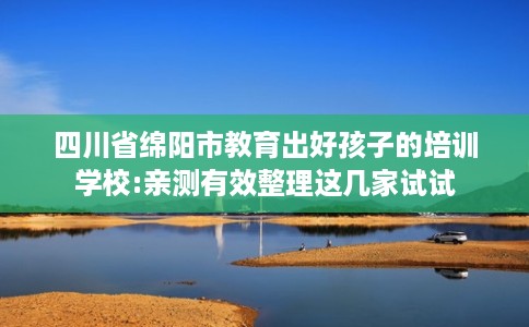四川省绵阳市教育出好孩子的培训学校:亲测有效整理这几家试试