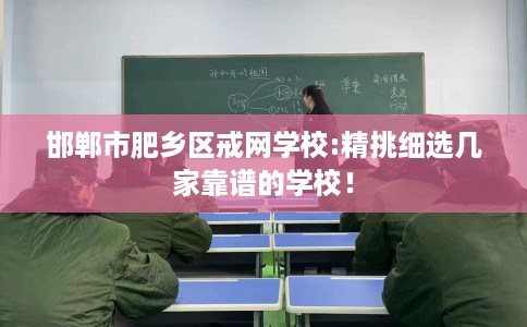 邯郸市肥乡区戒网学校:精挑细选几家靠谱的学校! 邯郸市肥乡区戒网学校:精挑细选几家靠谱的学校!