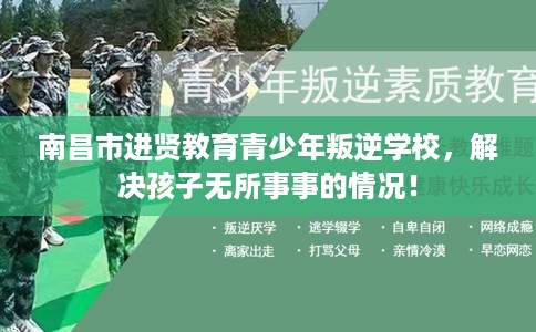 南昌市进贤教育青少年叛逆学校，解决孩子无所事事的情况！