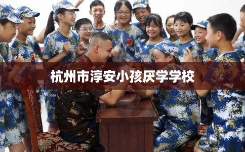 杭州市淳安小孩厌学学校