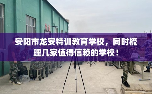 安阳市龙安特训教育学校,同时梳理几家值得信赖的学校! 安阳市龙安特训教育学校,同时梳理几家值得信赖的学校!