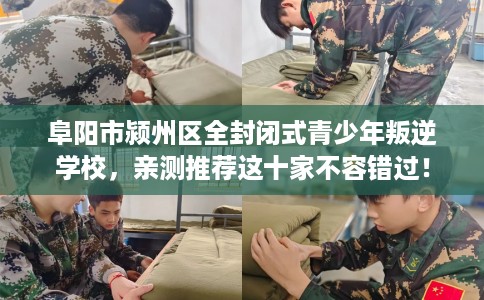 阜阳市颍州区全封闭式青少年叛逆学校，亲测推荐这十家不容错过！