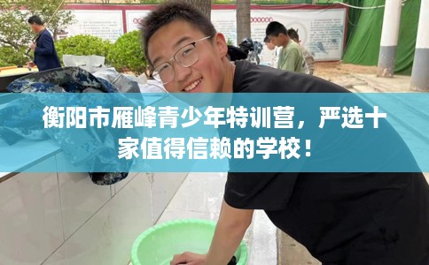 衡阳市雁峰青少年特训营，严选十家值得信赖的学校！