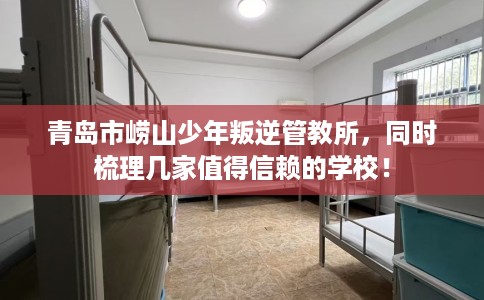 青岛市崂山少年叛逆管教所，同时梳理几家值得信赖的学校！