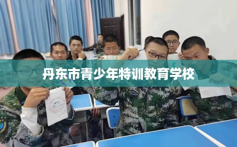 丹东市青少年特训教育学校 丹东市青少年特训教育学校