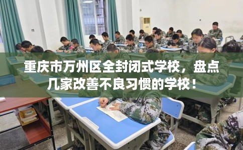重庆市万州区全封闭式学校，盘点几家改善不良习惯的学校！