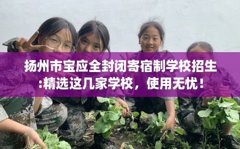扬州市宝应全封闭寄宿制学校招生:精选这几家学校，使用无忧！