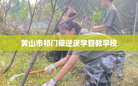 黄山市祁门叛逆厌学管教学校