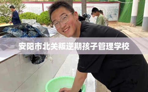 安阳市北关叛逆期孩子管理学校