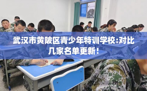 武汉市黄陂区青少年特训学校:对比几家名单更新！