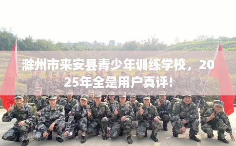滁州市来安县青少年训练学校，2025年全是用户真评!